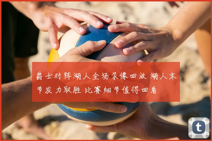 爵士对阵湖人全场录像回放 湖人末节发力取胜 比赛细节值得回看