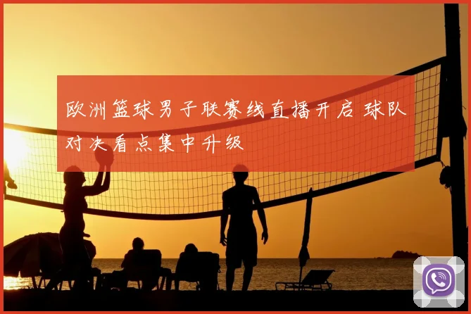 欧洲篮球男子联赛线直播开启 球队对决看点集中升级