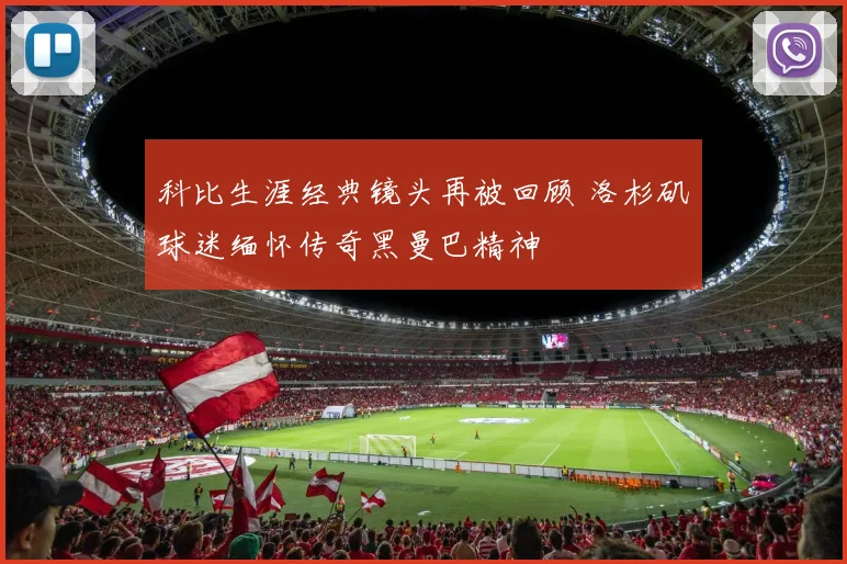 科比生涯经典镜头再被回顾 洛杉矶球迷缅怀传奇黑曼巴精神
