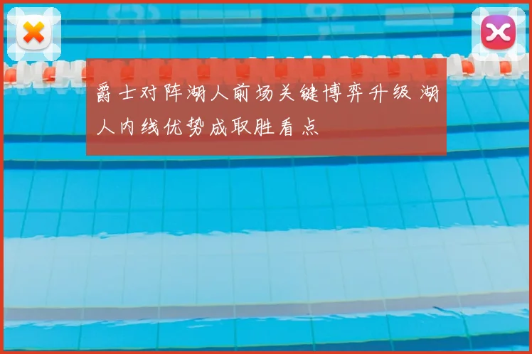 爵士对阵湖人前场关键博弈升级 湖人内线优势成取胜看点