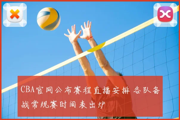 CBA官网公布赛程直播安排 各队备战常规赛时间表出炉
