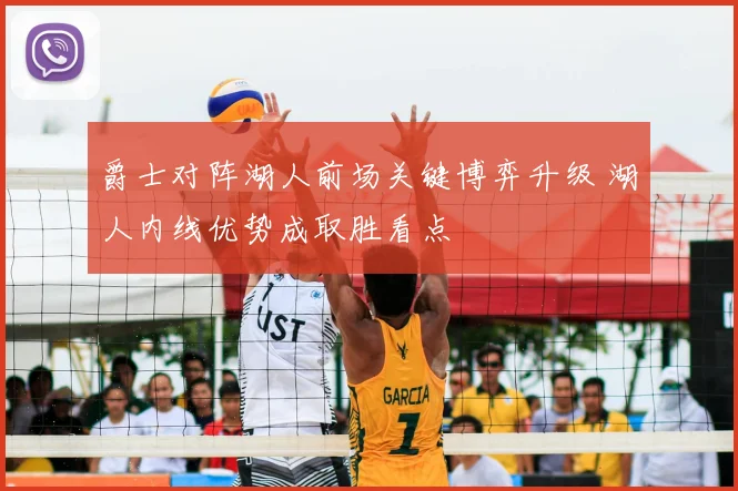 爵士对阵湖人前场关键博弈升级 湖人内线优势成取胜看点