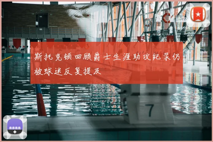 斯托克顿回顾爵士生涯助攻纪录仍被球迷反复提及