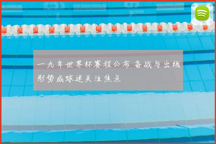 一九年世界杯赛程公布 备战与出线形势成球迷关注焦点