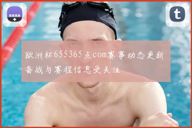 欧洲杯655365点com赛事动态更新 备战与赛程信息受关注