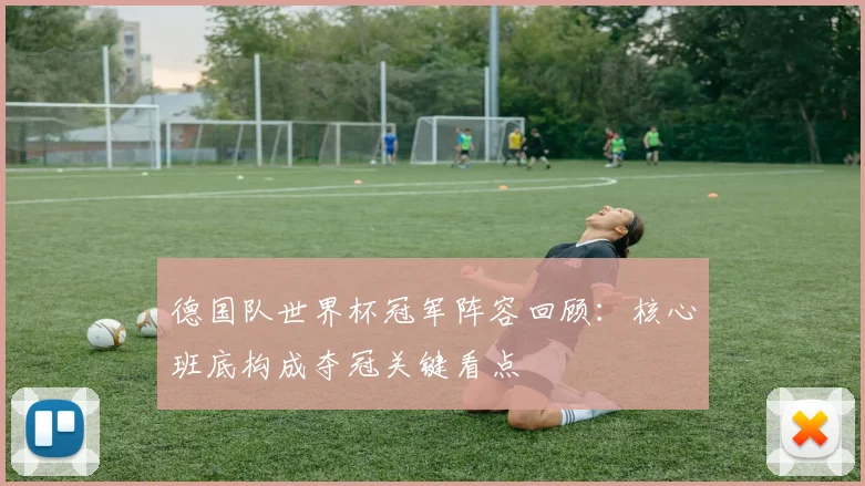 德国队世界杯冠军阵容回顾：核心班底构成夺冠关键看点